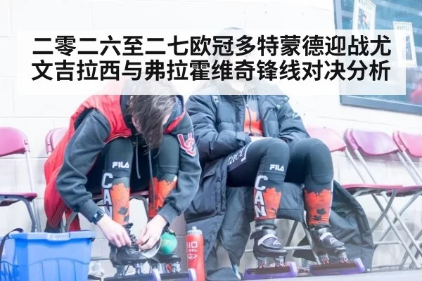 二零二六至二七欧冠多特蒙德迎战尤文吉拉西与弗拉霍维奇锋线对决分析
