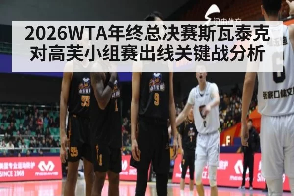 2026WTA年终总决赛斯瓦泰克对高芙小组赛出线关键战分析